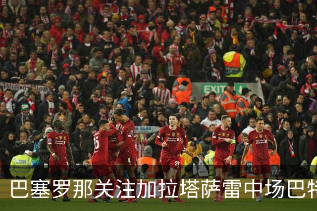 巴塞罗那关注加拉塔萨雷中场巴特拉科夫，解约金设定在5500万欧元